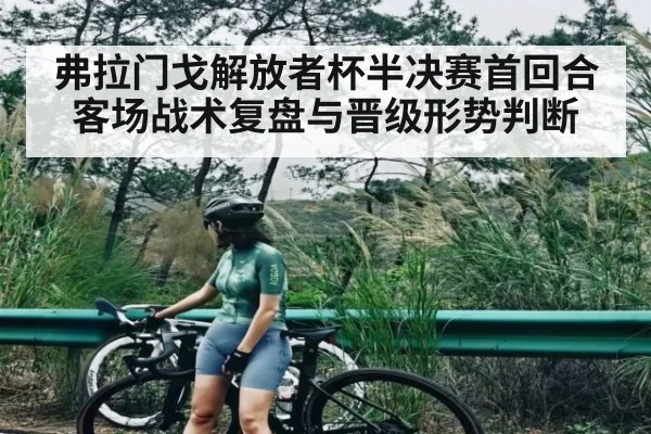 弗拉门戈解放者杯半决赛首回合客场战术复盘与晋级形势判断