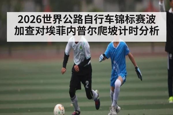 2026世界公路自行车锦标赛波加查对埃菲内普尔爬坡计时分析