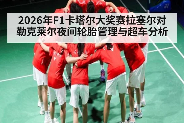 2026年F1卡塔尔大奖赛拉塞尔对勒克莱尔夜间轮胎管理与超车分析